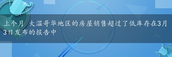 上个月 大温哥华地区的房屋销售超过了低库存在3月3日发布的报告中