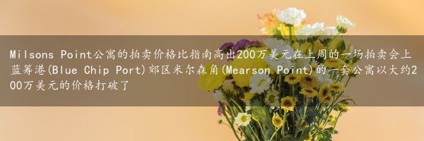 Milsons Point公寓的拍卖价格比指南高出200万美元在上周的一场拍卖会上 蓝筹港(Blue Chip Port)郊区米尔森角(Mearson Point)的一套公寓以大约200万美元的价格打破了