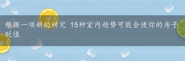 根据一项新的研究 15种室内趋势可能会使你的房子贬值