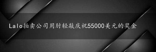 Lalo拍卖公司用肘轻敲庆祝55000美元的奖金