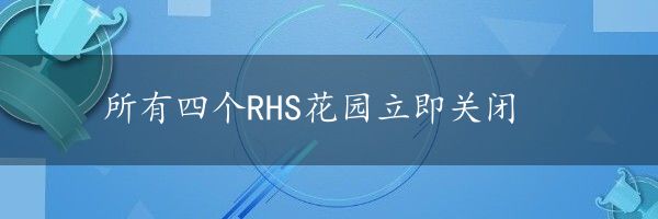 所有四个RHS花园立即关闭