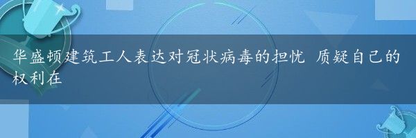 华盛顿建筑工人表达对冠状病毒的担忧 质疑自己的权利在