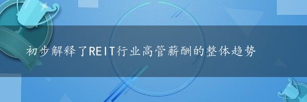 初步解释了REIT行业高管薪酬的整体趋势