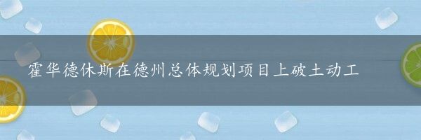 霍华德休斯在德州总体规划项目上破土动工