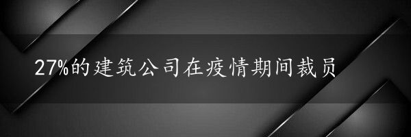 27%的建筑公司在疫情期间裁员