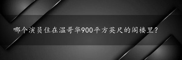 哪个演员住在温哥华900平方英尺的阁楼里？