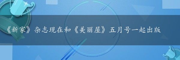 《新家》杂志现在和《美丽屋》五月号一起出版