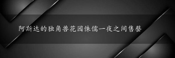 阿斯达的独角兽花园侏儒一夜之间售罄