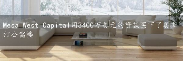 Mesa West Capital用3400万美元的贷款买下了奥斯汀公寓楼