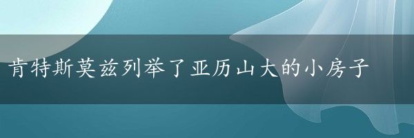 肯特斯莫兹列举了亚历山大的小房子