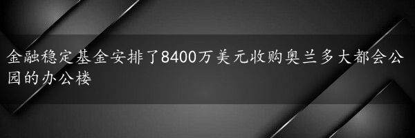 金融稳定基金安排了8400万美元收购奥兰多大都会公园的办公楼