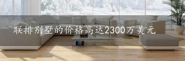 联排别墅的价格高达2300万美元