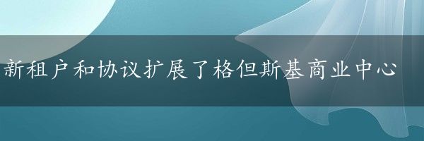 新租户和协议扩展了格但斯基商业中心