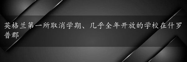 英格兰第一所取消学期、几乎全年开放的学校在什罗普郡