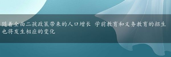 随着全面二孩政策带来的人口增长 学前教育和义务教育的招生也将发生相应的变化