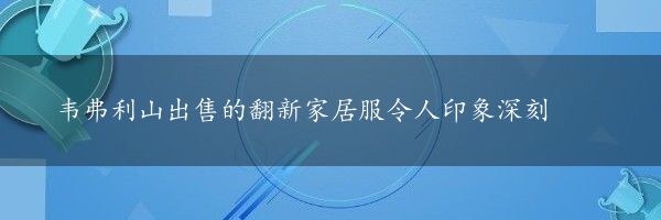 韦弗利山出售的翻新家居服令人印象深刻