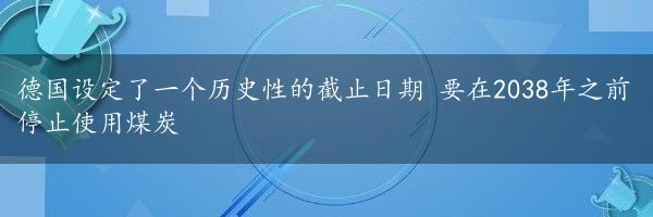 德国设定了一个历史性的截止日期 要在2038年之前停止使用煤炭