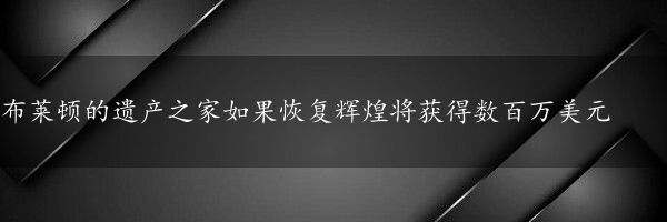 布莱顿的遗产之家如果恢复辉煌将获得数百万美元