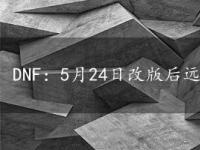 DNF：5月24日改版后远古地下城攻略及进入方法