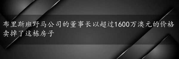 布里斯班野马公司的董事长以超过1600万澳元的价格卖掉了这栋房子