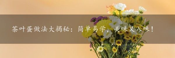 茶叶蛋做法大揭秘：简单易学，美味又入味！