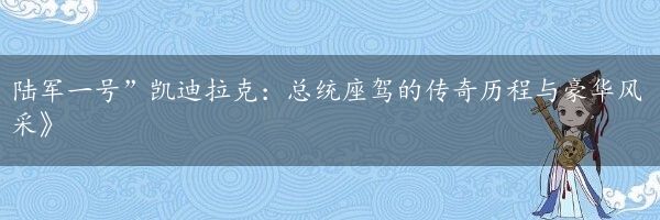 陆军一号”凯迪拉克：总统座驾的传奇历程与豪华风采》