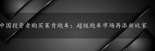 中国投资者购买莱肯跑车：超级跑车市场再添新玩家