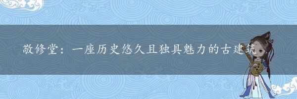 敬修堂：一座历史悠久且独具魅力的古建筑