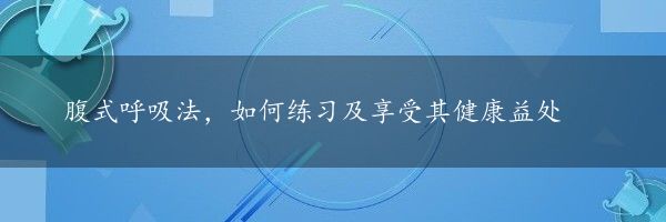 腹式呼吸法，如何练习及享受其健康益处