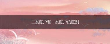 一类账户和二类账户的区别：功能、限额及使用范围详解