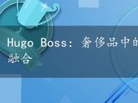 Hugo Boss：奢侈品中的佼佼者，品质与设计的完美融合