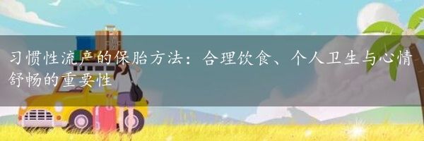 习惯性流产的保胎方法：合理饮食、个人卫生与心情舒畅的重要性