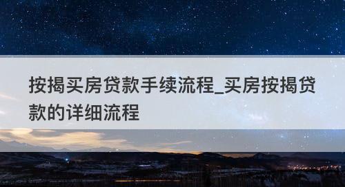 房屋按揭详解：含义、流程及所需材料一览