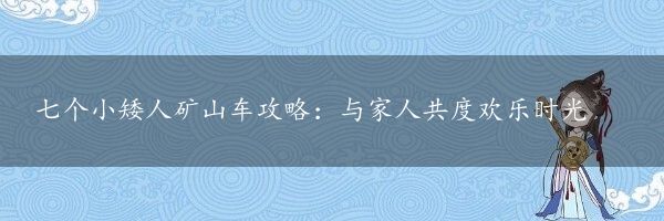 七个小矮人矿山车攻略：与家人共度欢乐时光