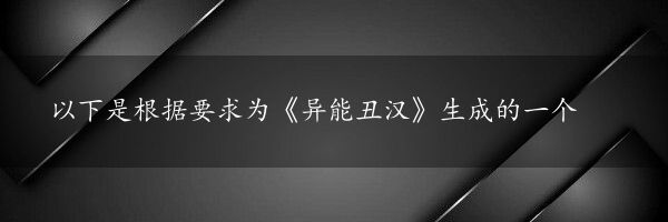 以下是根据要求为《异能丑汉》生成的一个