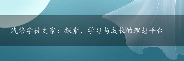 汽修学徒之家：探索、学习与成长的理想平台