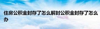 公积金封存后如何解封：解封方法与注意事项