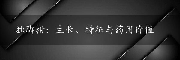 独脚柑：生长、特征与药用价值