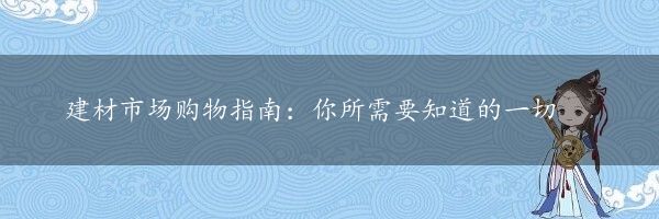 建材市场购物指南：你所需要知道的一切