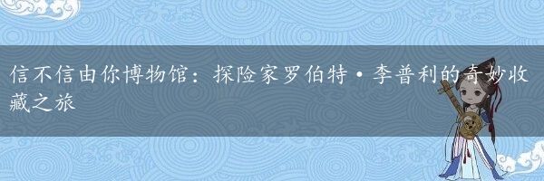 信不信由你博物馆：探险家罗伯特·李普利的奇妙收藏之旅