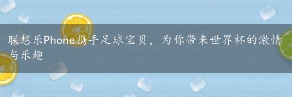 联想乐Phone携手足球宝贝，为你带来世界杯的激情与乐趣