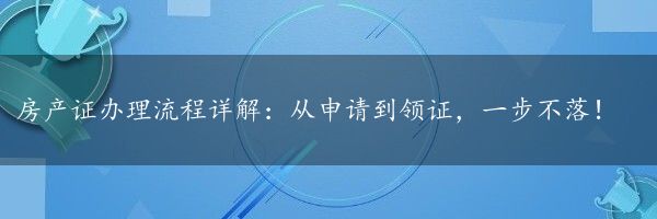 房产证办理流程详解：从申请到领证，一步不落！