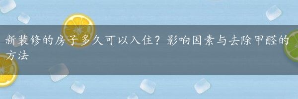 新装修的房子多久可以入住？影响因素与去除甲醛的方法