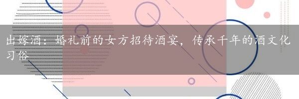 出嫁酒：婚礼前的女方招待酒宴，传承千年的酒文化习俗