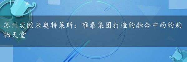 苏州奕欧来奥特莱斯：唯泰集团打造的融合中西的购物天堂